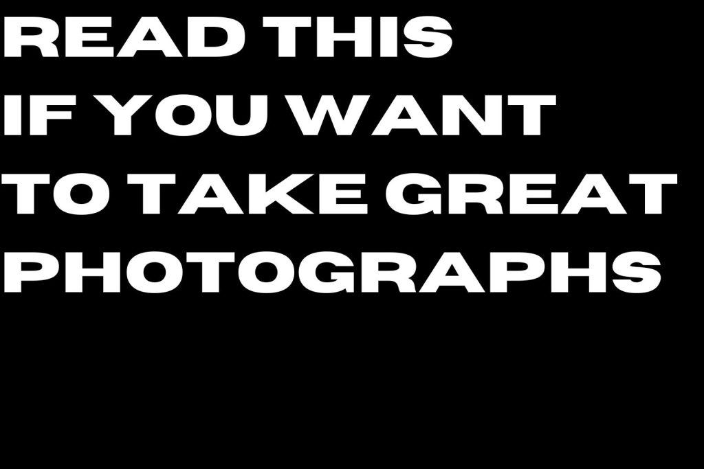 Read This If You Want to Take Great Photographs